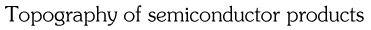 Topography of semiconductor products