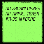 no zadani upresnit napr.: TRASA #11-394##BRNO